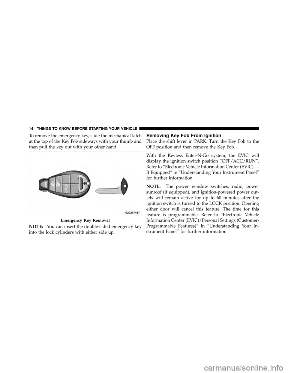 DODGE CHALLENGER 2011 3.G Owners Manual To remove the emergency key, slide the mechanical latch
at the top of the Key Fob sideways with your thumb and
then pull the key out with your other hand.
NOTE:You can insert the double-sided emergenc DODGE CHALLENGER 2011 3.G Owners Manual To remove the emergency key, slide the mechanical latch
at the top of the Key Fob sideways with your thumb and
then pull the key out with your other hand.
NOTE:You can insert the double-sided emergenc