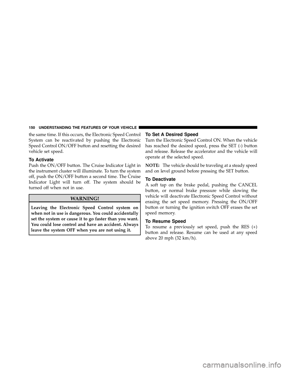 DODGE CHALLENGER 2011 3.G Owners Manual the same time. If this occurs, the Electronic Speed Control
System can be reactivated by pushing the Electronic
Speed Control ON/OFF button and resetting the desired
vehicle set speed.
To Activate
Pus