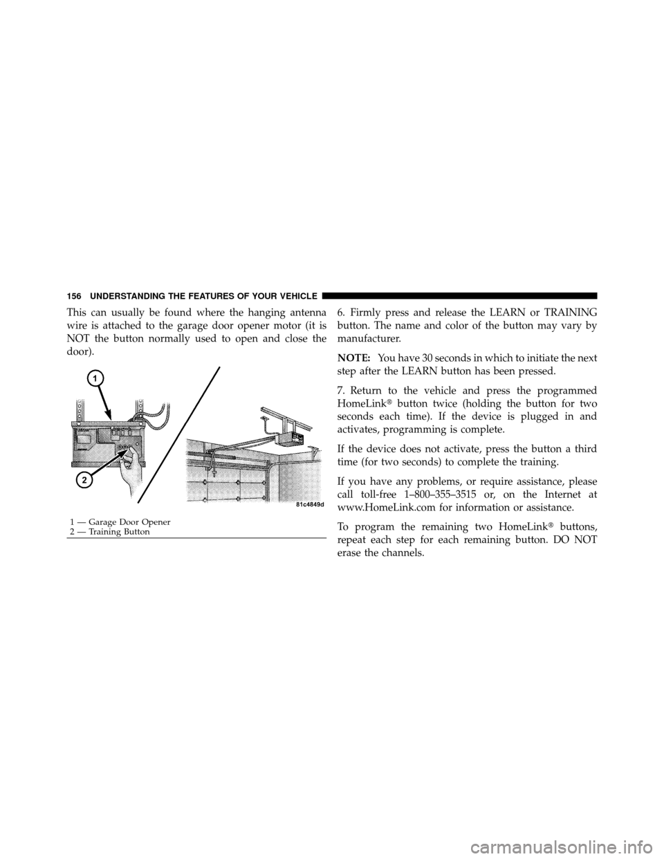DODGE CHALLENGER 2011 3.G Owners Manual This can usually be found where the hanging antenna
wire is attached to the garage door opener motor (it is
NOT the button normally used to open and close the
door).6. Firmly press and release the LEA DODGE CHALLENGER 2011 3.G Owners Manual This can usually be found where the hanging antenna
wire is attached to the garage door opener motor (it is
NOT the button normally used to open and close the
door).6. Firmly press and release the LEA