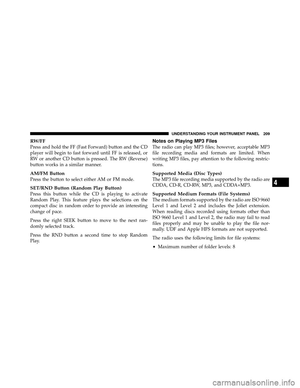 DODGE CHALLENGER 2011 3.G Owners Manual RW/FF
Press and hold the FF (Fast Forward) button and the CD
player will begin to fast forward until FF is released, or
RW or another CD button is pressed. The RW (Reverse)
button works in a similar m
