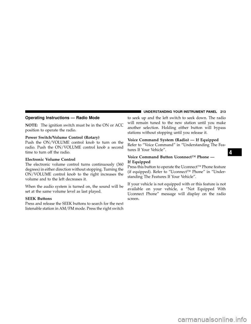 DODGE CHALLENGER 2011 3.G Owners Manual Operating Instructions — Radio Mode
NOTE:The ignition switch must be in the ON or ACC
position to operate the radio.
Power Switch/Volume Control (Rotary)
Push the ON/VOLUME control knob to turn on t
