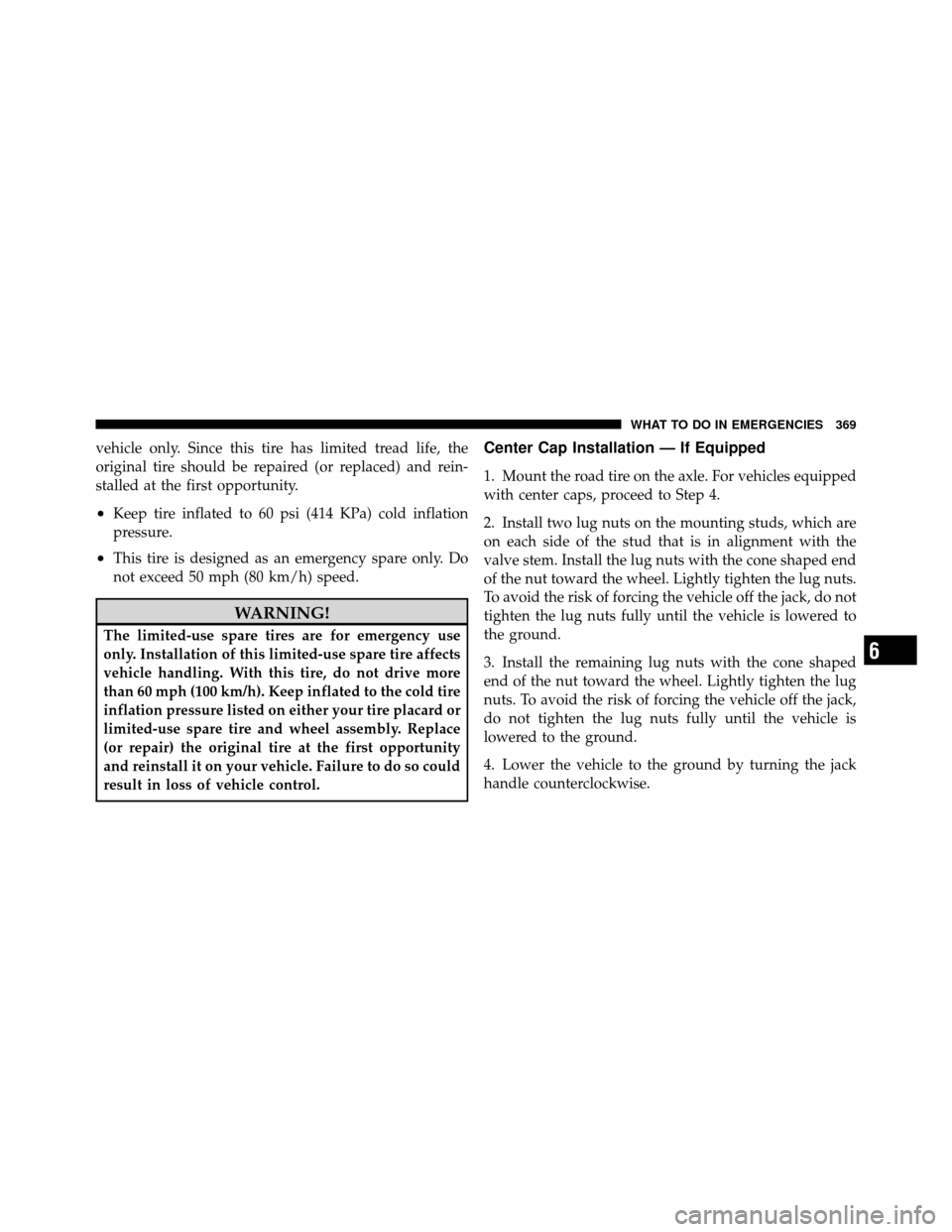 DODGE CHALLENGER 2011 3.G Owners Manual vehicle only. Since this tire has limited tread life, the
original tire should be repaired (or replaced) and rein-
stalled at the first opportunity.
•Keep tire inflated to 60 psi (414 KPa) cold infl
