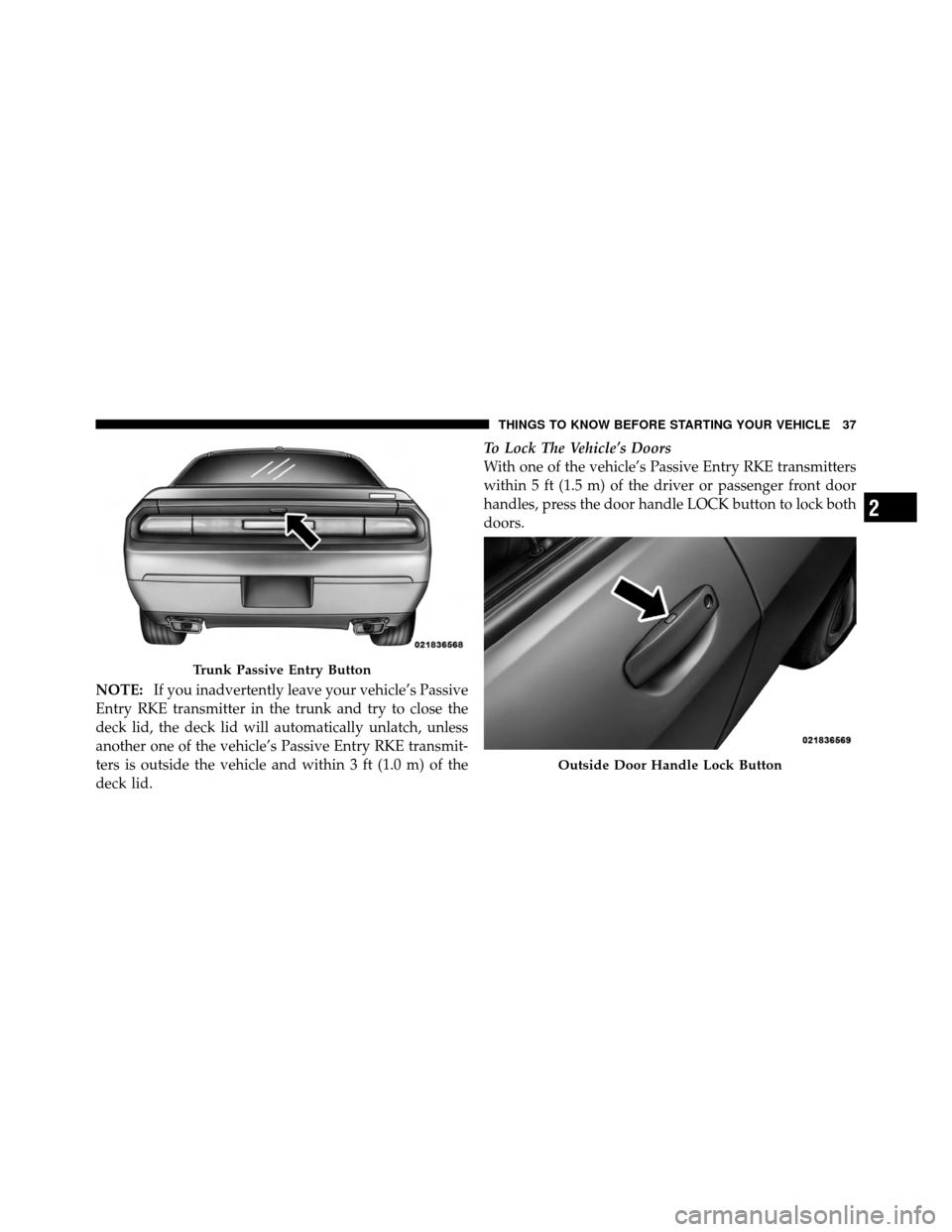 DODGE CHALLENGER 2011 3.G Owners Manual NOTE:If you inadvertently leave your vehicle’s Passive
Entry RKE transmitter in the trunk and try to close the
deck lid, the deck lid will automatically unlatch, unless
another one of the vehicle’