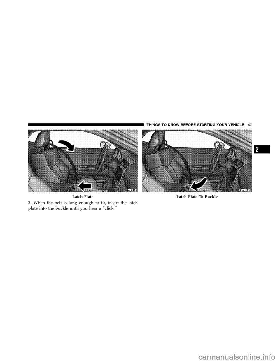 DODGE CHALLENGER 2011 3.G Owners Manual 3. When the belt is long enough to fit, insert the latch
plate into the buckle until you hear a “click.”
Latch PlateLatch Plate To Buckle
2
THINGS TO KNOW BEFORE STARTING YOUR VEHICLE 47 