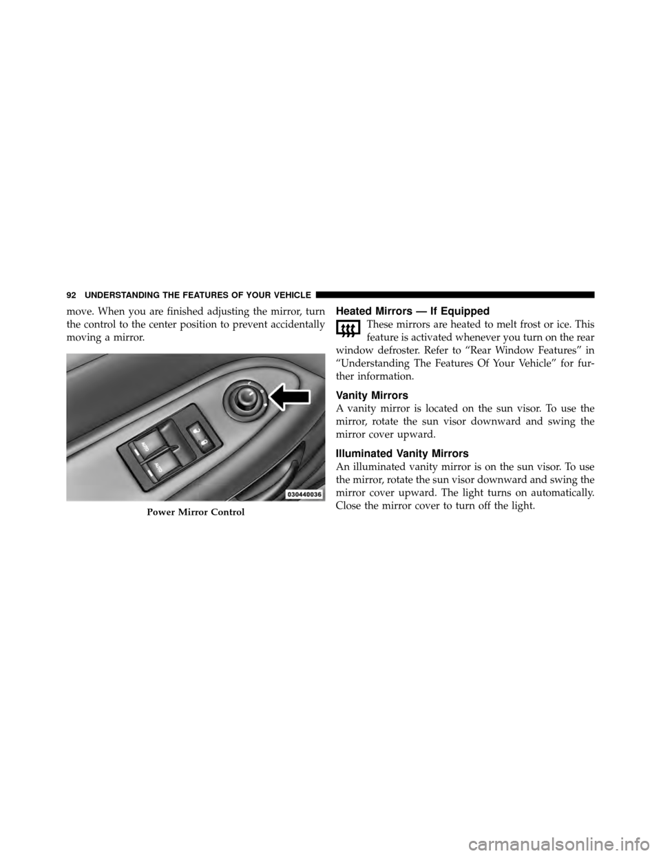 DODGE CHALLENGER 2011 3.G Owners Manual move. When you are finished adjusting the mirror, turn
the control to the center position to prevent accidentally
moving a mirror.Heated Mirrors — If Equipped
These mirrors are heated to melt frost 