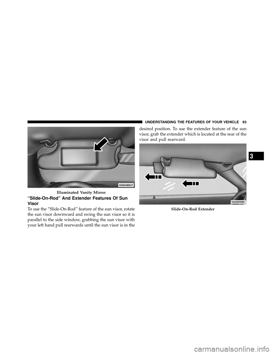 DODGE CHALLENGER 2011 3.G Owners Manual “Slide-On-Rod” And Extender Features Of Sun
Visor
To use the “Slide-On-Rod” feature of the sun visor, rotate
the sun visor downward and swing the sun visor so it is
parallel to the side window