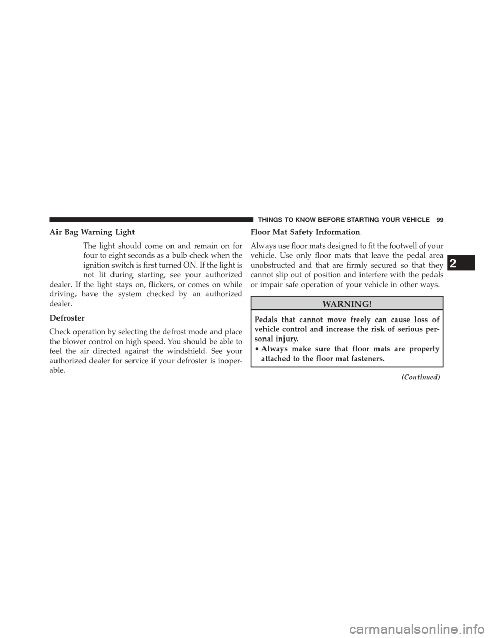 DODGE CHALLENGER 2013 3.G Owners Manual Air Bag Warning Light
The light should come on and remain on for
four to eight seconds as a bulb check when the
ignition switch is first turned ON. If the light is
not lit during starting, see your au