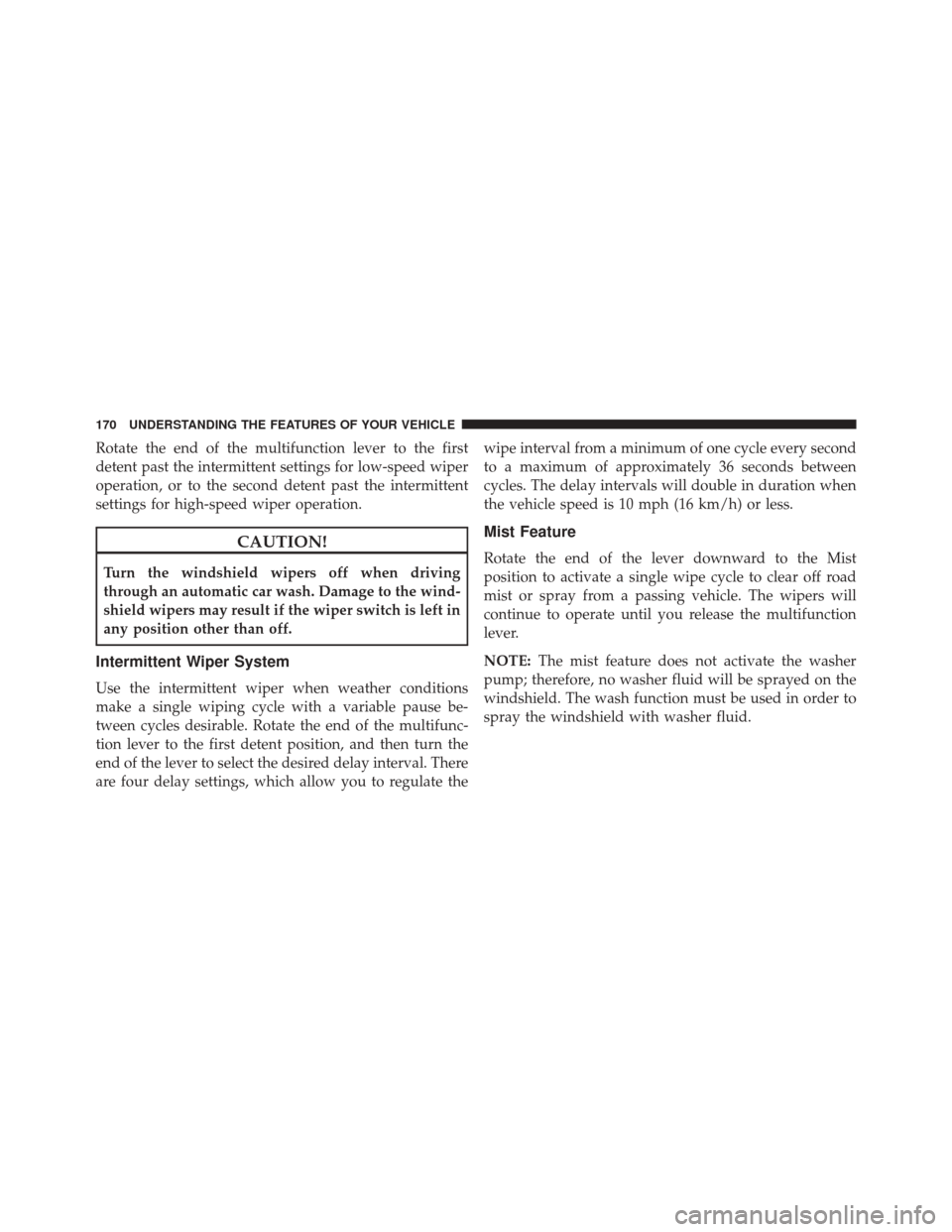 DODGE CHALLENGER 2013 3.G Owners Manual Rotate the end of the multifunction lever to the first
detent past the intermittent settings for low-speed wiper
operation, or to the second detent past the intermittent
settings for high-speed wiper 
