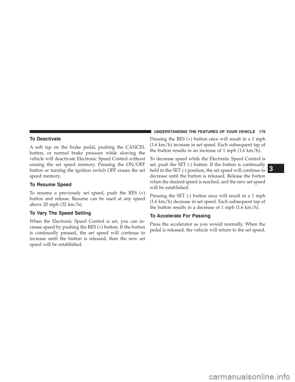 DODGE CHALLENGER 2013 3.G Owners Manual To Deactivate
A soft tap on the brake pedal, pushing the CANCEL
button, or normal brake pressure while slowing the
vehicle will deactivate Electronic Speed Control without
erasing the set speed memory