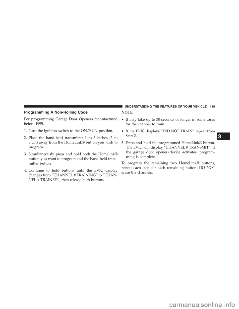 DODGE CHALLENGER 2013 3.G Owners Manual Programming A Non-Rolling Code
For programming Garage Door Openers manufactured
before 1995.
1. Turn the ignition switch to the ON/RUN position.
2. Place the hand-held transmitter 1 to 3 inches (3 to8