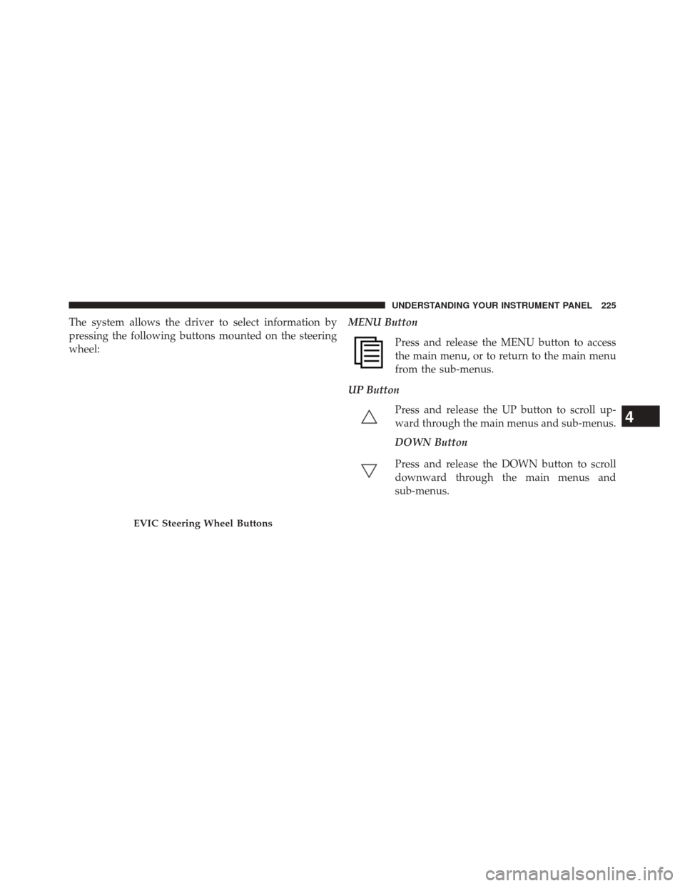 DODGE CHALLENGER 2013 3.G Owners Manual The system allows the driver to select information by
pressing the following buttons mounted on the steering
wheel:MENU Button
Press and release the MENU button to access
the main menu, or to return t