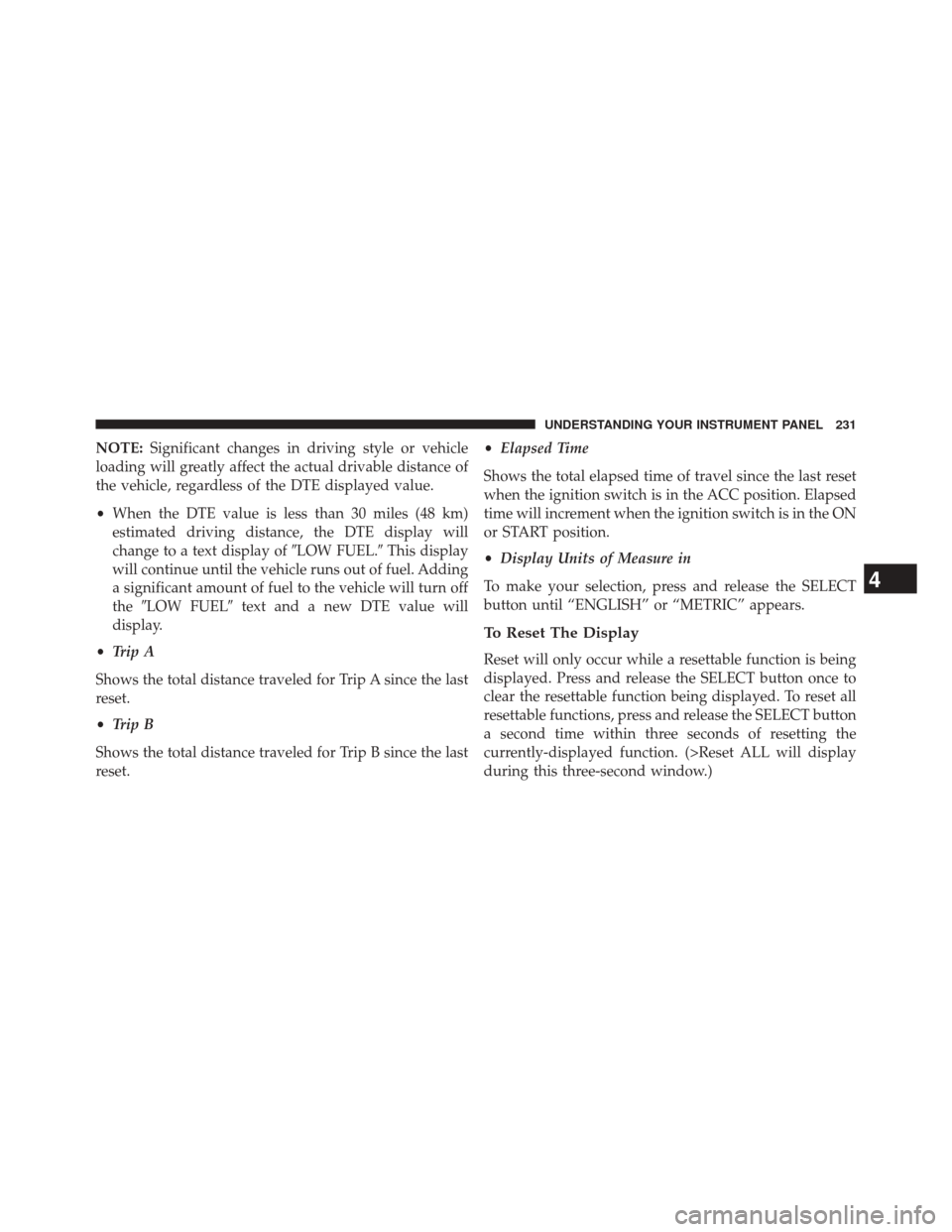 DODGE CHALLENGER 2013 3.G Owners Manual NOTE:Significant changes in driving style or vehicle
loading will greatly affect the actual drivable distance of
the vehicle, regardless of the DTE displayed value.
• When the DTE value is less than