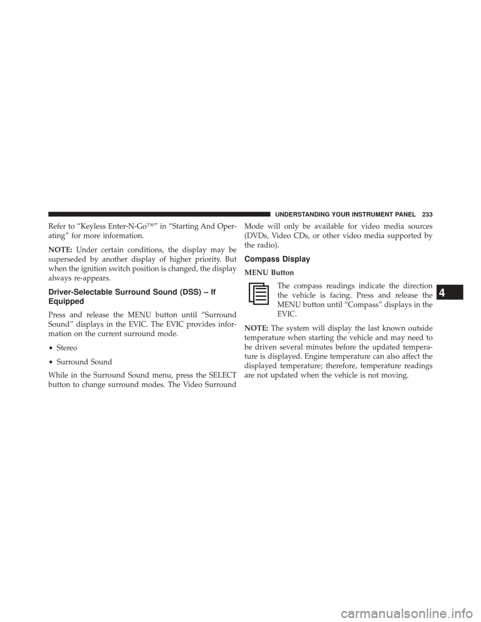 DODGE CHALLENGER 2013 3.G Owners Manual Refer to “Keyless Enter-N-Go™” in “Starting And Oper-
ating” for more information.
NOTE:Under certain conditions, the display may be
superseded by another display of higher priority. But
whe