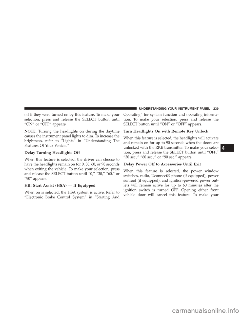 DODGE CHALLENGER 2013 3.G Owners Manual off if they were turned on by this feature. To make your
selection, press and release the SELECT button until
“ON” or “OFF” appears.
NOTE:Turning the headlights on during the daytime
causes th