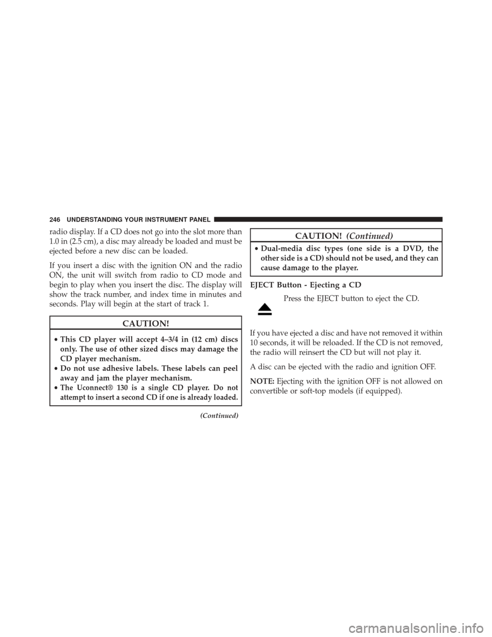 DODGE CHALLENGER 2013 3.G Owners Manual radio display. If a CD does not go into the slot more than
1.0 in (2.5 cm), a disc may already be loaded and must be
ejected before a new disc can be loaded.
If you insert a disc with the ignition ON 