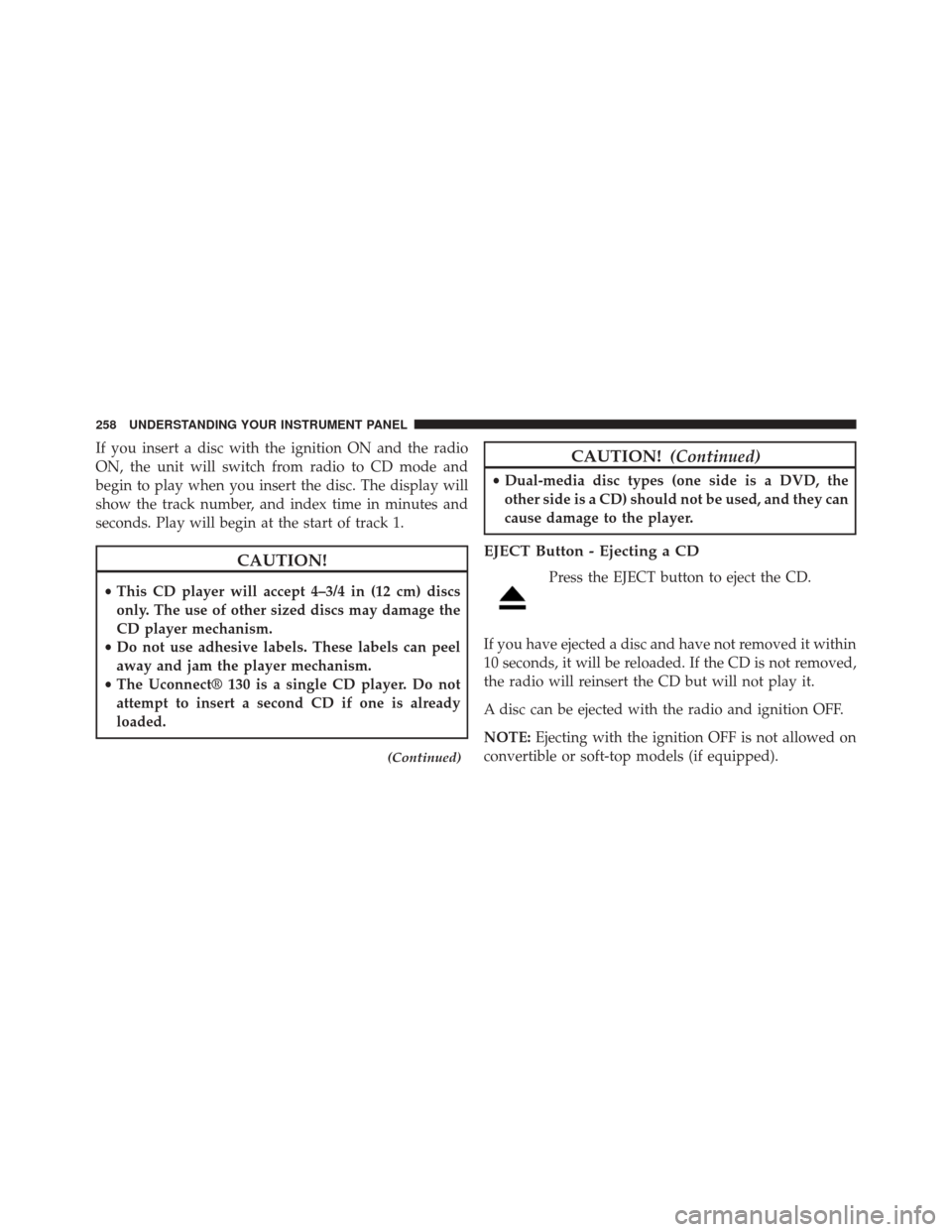 DODGE CHALLENGER 2013 3.G Owners Manual If you insert a disc with the ignition ON and the radio
ON, the unit will switch from radio to CD mode and
begin to play when you insert the disc. The display will
show the track number, and index tim
