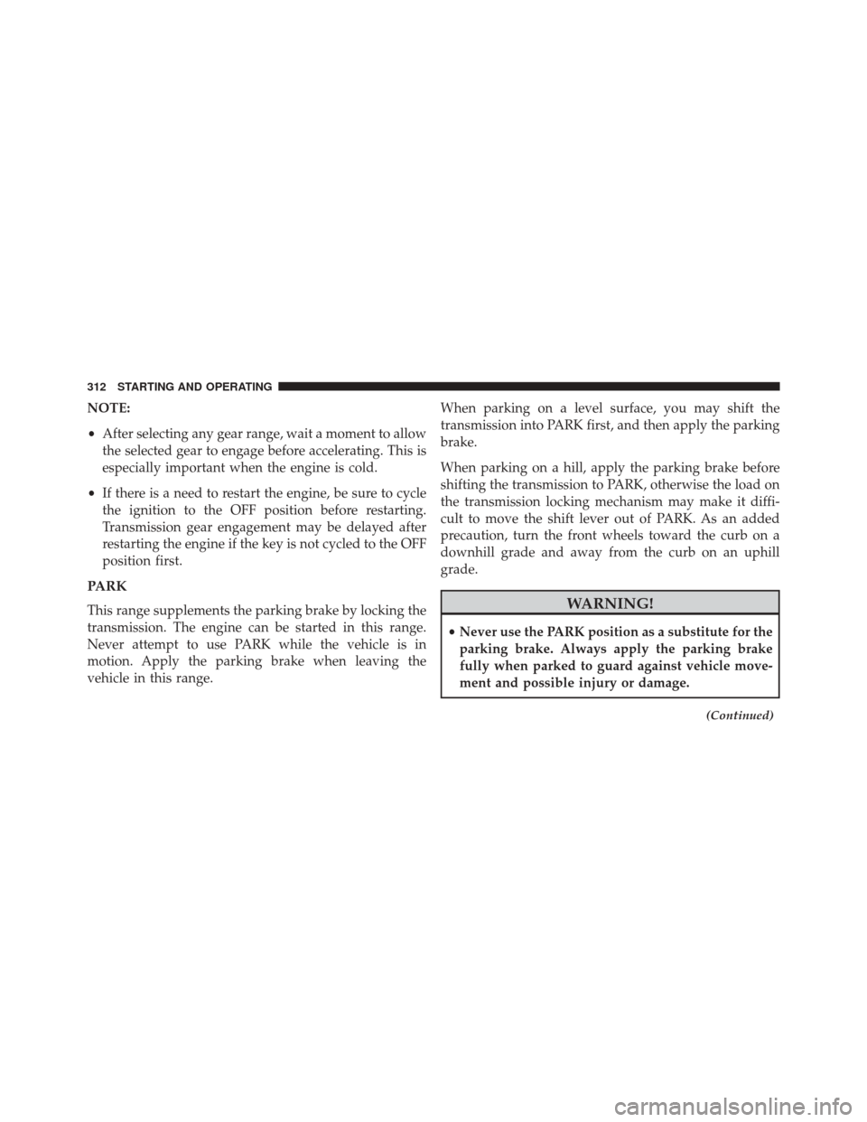 DODGE CHALLENGER 2013 3.G Owners Manual NOTE:
•After selecting any gear range, wait a moment to allow
the selected gear to engage before accelerating. This is
especially important when the engine is cold.
• If there is a need to restart