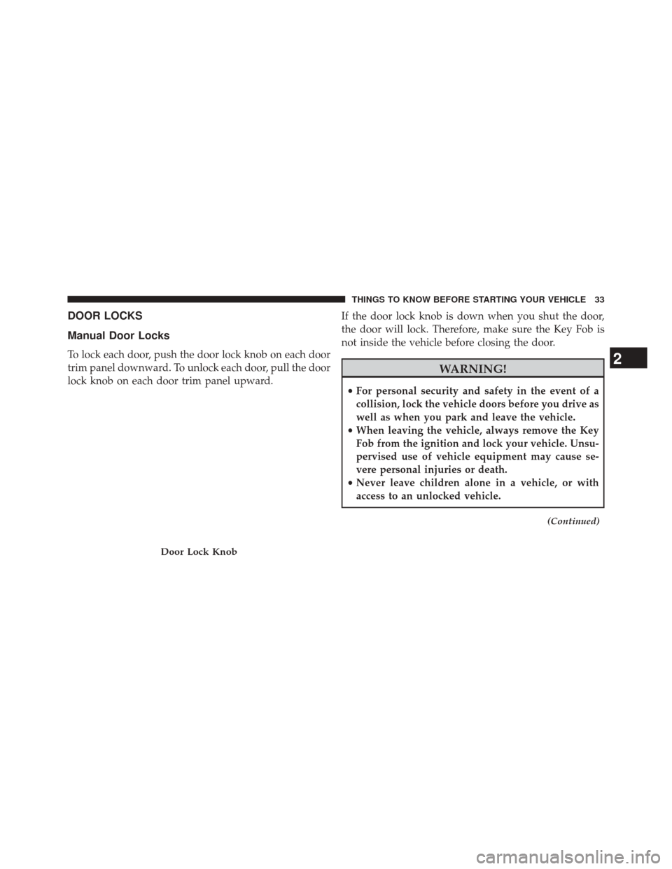 DODGE CHALLENGER 2013 3.G Owners Manual DOOR LOCKS
Manual Door Locks
To lock each door, push the door lock knob on each door
trim panel downward. To unlock each door, pull the door
lock knob on each door trim panel upward.If the door lock k