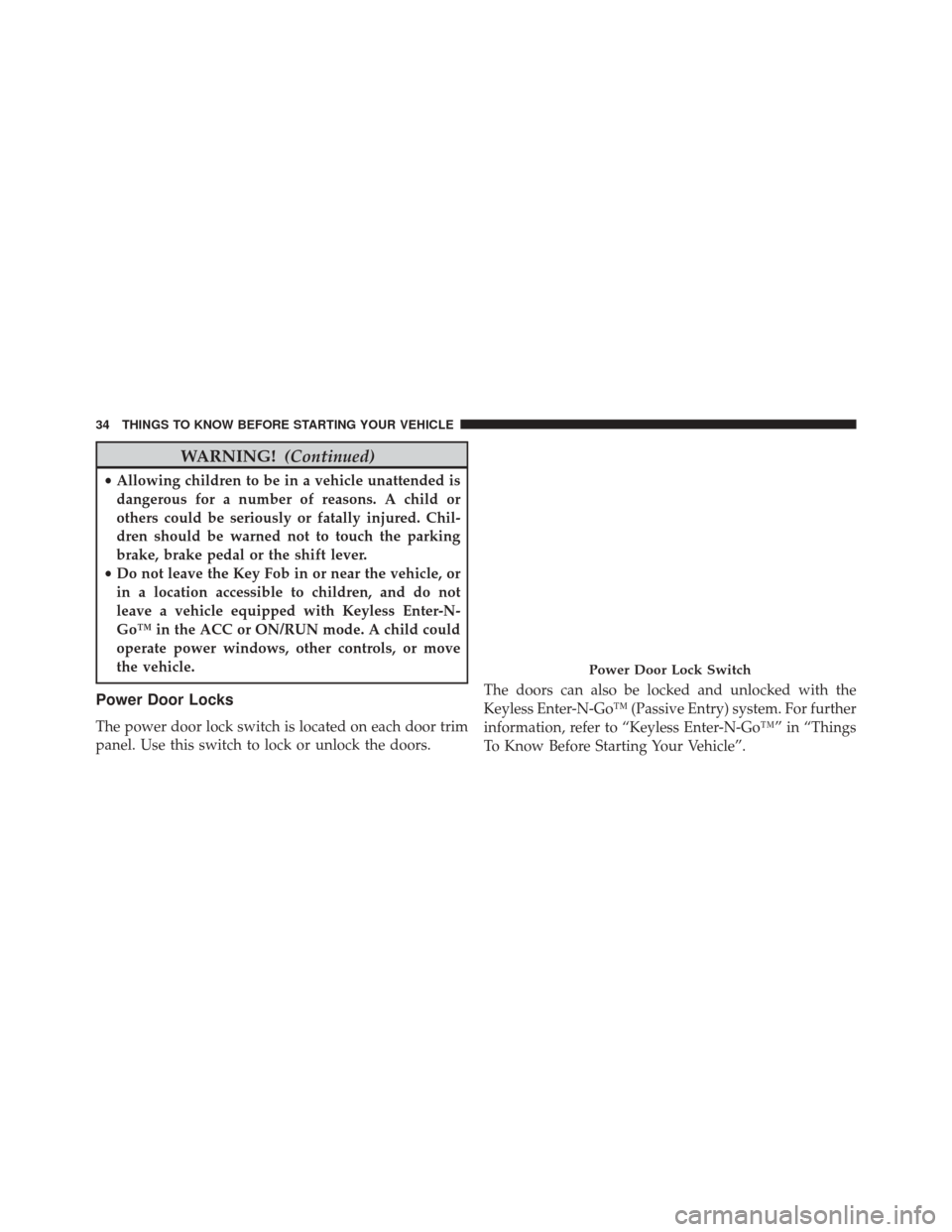 DODGE CHALLENGER 2013 3.G Owners Manual WARNING!(Continued)
•Allowing children to be in a vehicle unattended is
dangerous for a number of reasons. A child or
others could be seriously or fatally injured. Chil-
dren should be warned not to