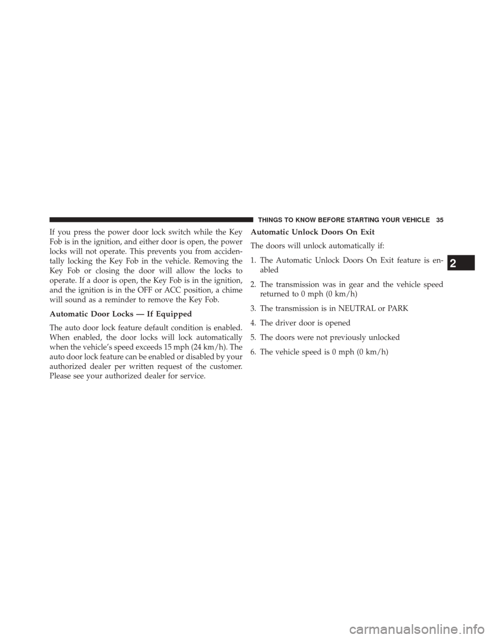 DODGE CHALLENGER 2013 3.G Owners Manual If you press the power door lock switch while the Key
Fob is in the ignition, and either door is open, the power
locks will not operate. This prevents you from acciden-
tally locking the Key Fob in th