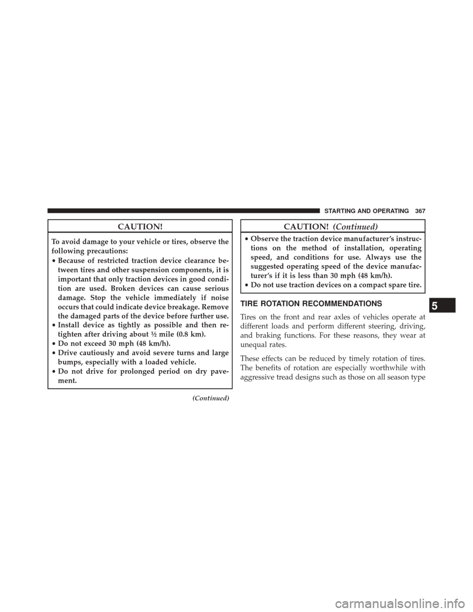 DODGE CHALLENGER 2013 3.G Owners Manual CAUTION!
To avoid damage to your vehicle or tires, observe the
following precautions:
•Because of restricted traction device clearance be-
tween tires and other suspension components, it is
importan