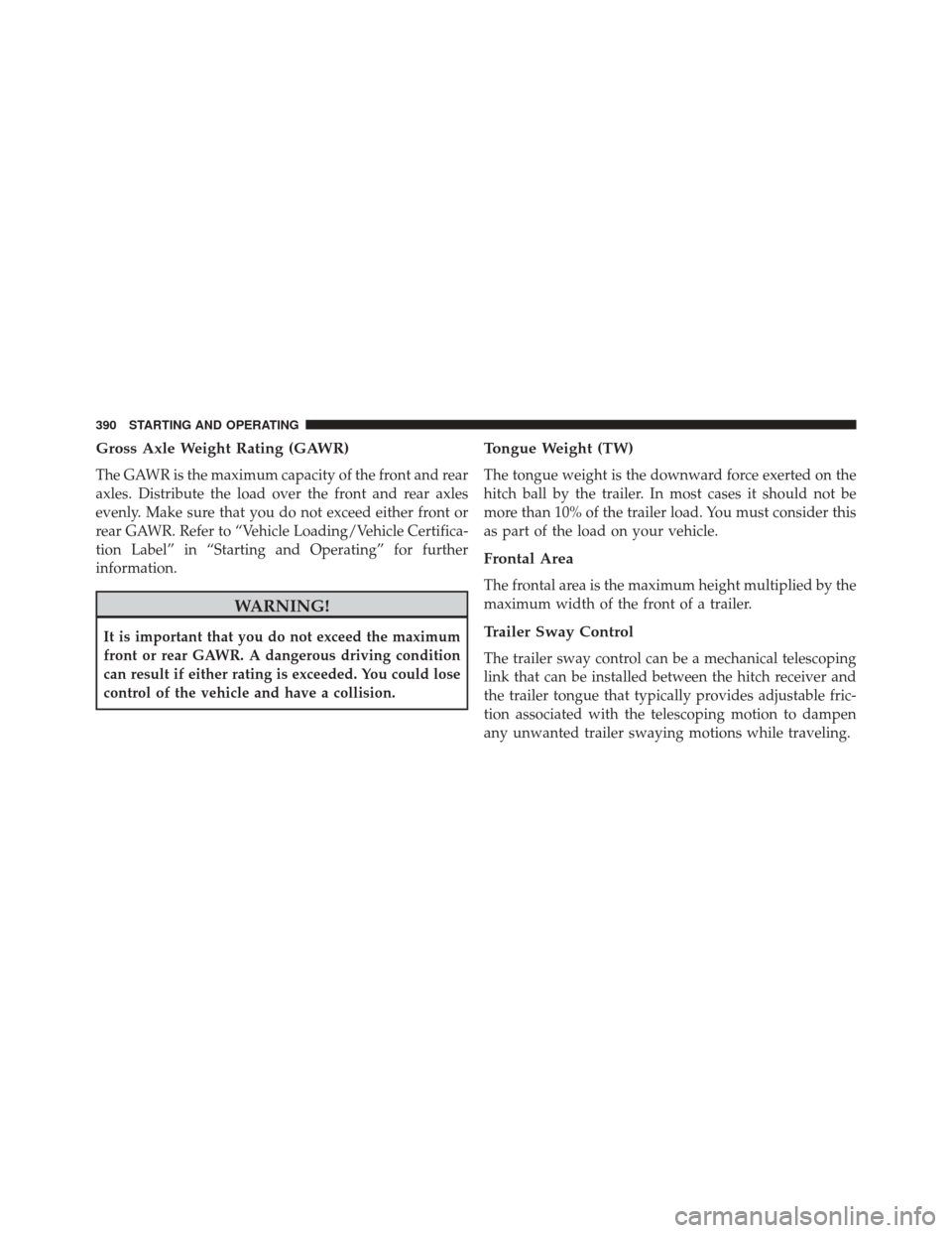 DODGE CHALLENGER 2013 3.G Owners Manual Gross Axle Weight Rating (GAWR)
The GAWR is the maximum capacity of the front and rear
axles. Distribute the load over the front and rear axles
evenly. Make sure that you do not exceed either front or