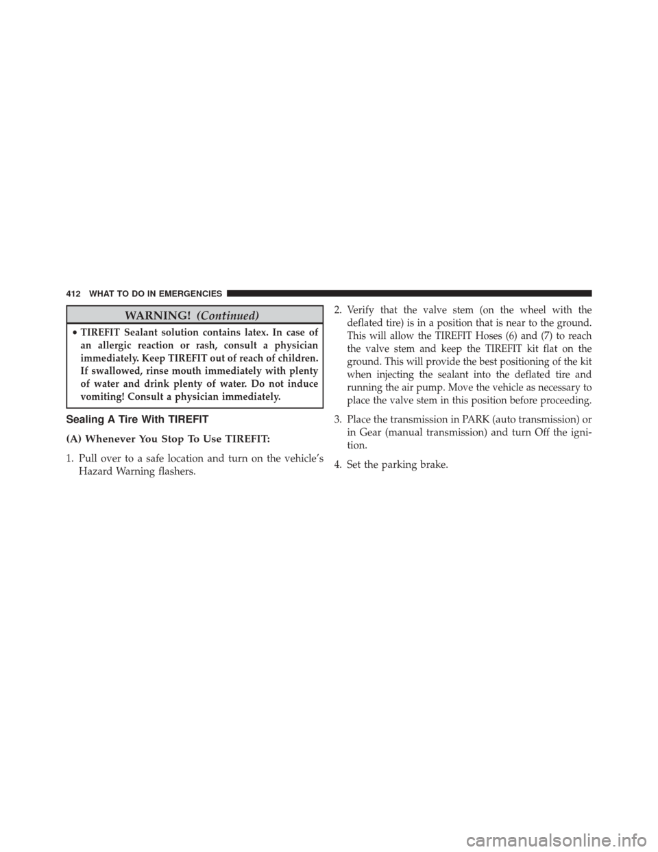 DODGE CHALLENGER 2013 3.G Owners Manual WARNING!(Continued)
•TIREFIT Sealant solution contains latex. In case of
an allergic reaction or rash, consult a physician
immediately. Keep TIREFIT out of reach of children.
If swallowed, rinse mou
