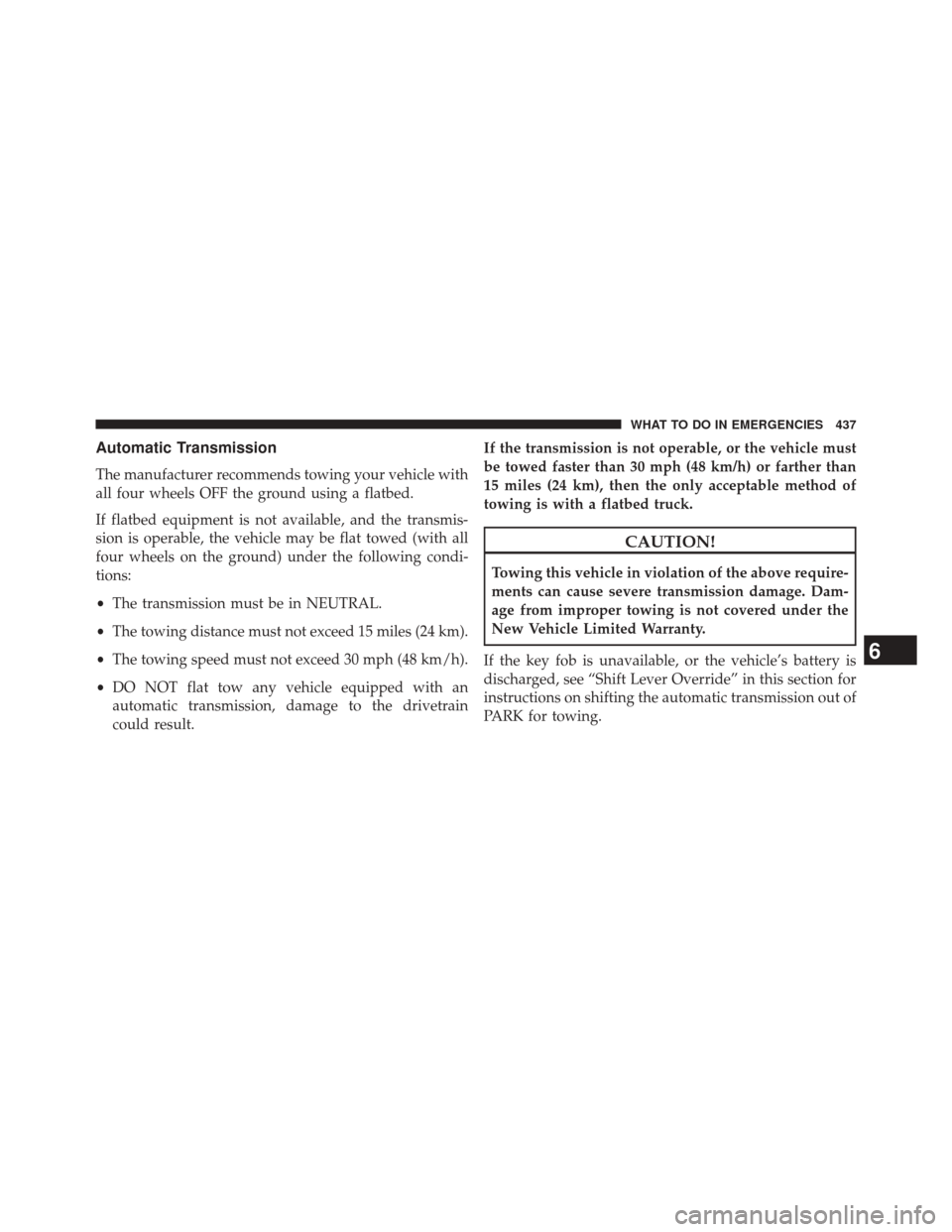 DODGE CHALLENGER 2013 3.G Owners Manual Automatic Transmission
The manufacturer recommends towing your vehicle with
all four wheels OFF the ground using a flatbed.
If flatbed equipment is not available, and the transmis-
sion is operable, t