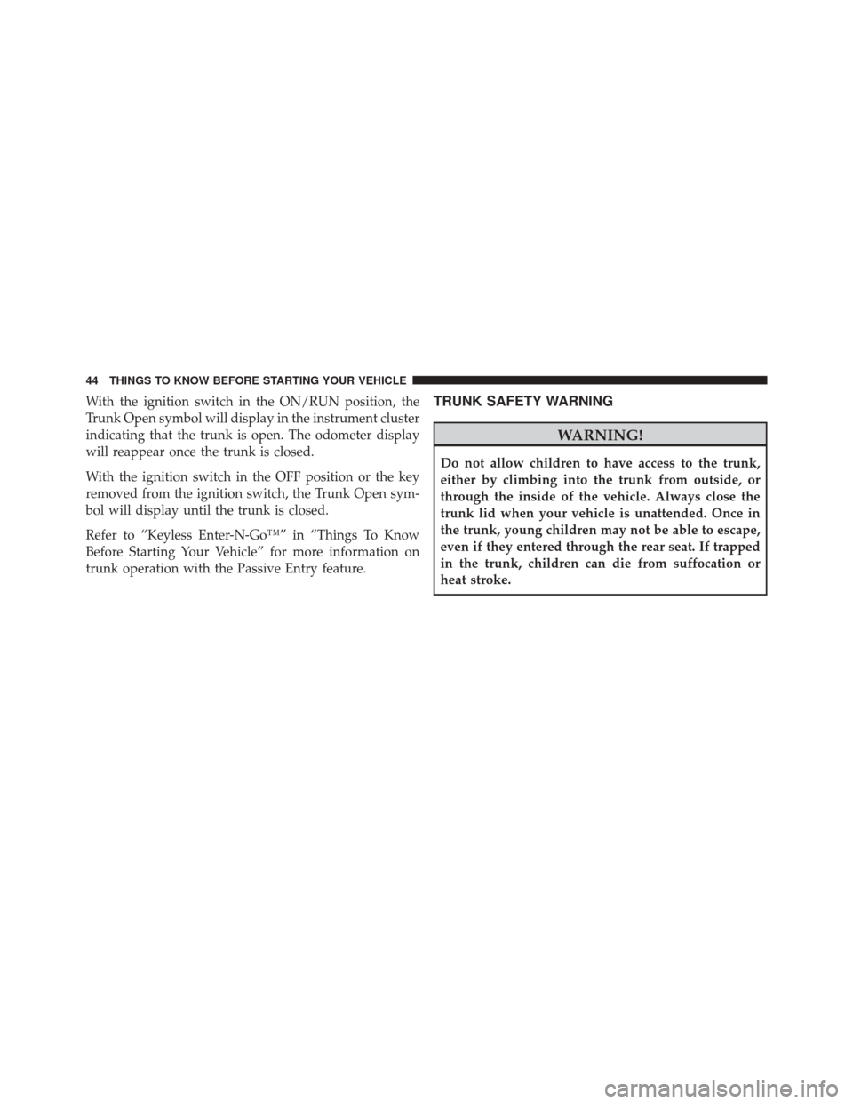 DODGE CHALLENGER 2013 3.G Owners Manual With the ignition switch in the ON/RUN position, the
Trunk Open symbol will display in the instrument cluster
indicating that the trunk is open. The odometer display
will reappear once the trunk is cl