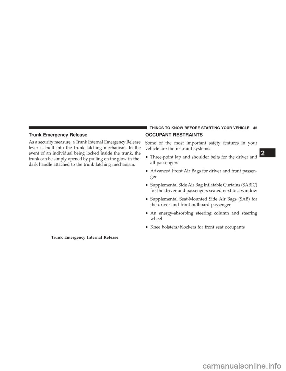 DODGE CHALLENGER 2013 3.G Owners Manual Trunk Emergency Release
As asecurity measure, a Trunk Internal Emergency Release
lever is built into the trunk latching mechanism. In the
event of an individual being locked inside the trunk, the
trun