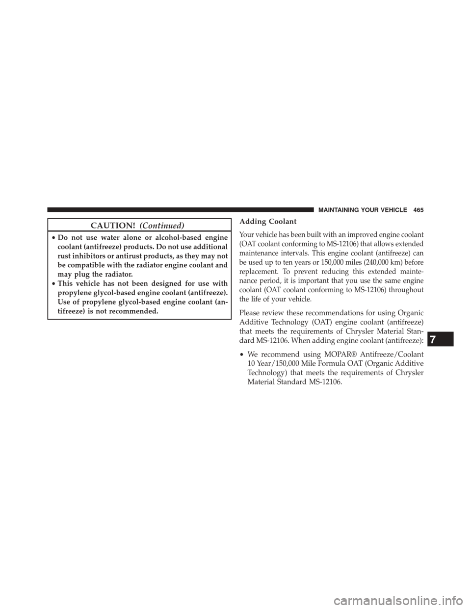 DODGE CHALLENGER 2013 3.G Owners Manual CAUTION!(Continued)
•Do not use water alone or alcohol-based engine
coolant (antifreeze) products. Do not use additional
rust inhibitors or antirust products, as they may not
be compatible with the 