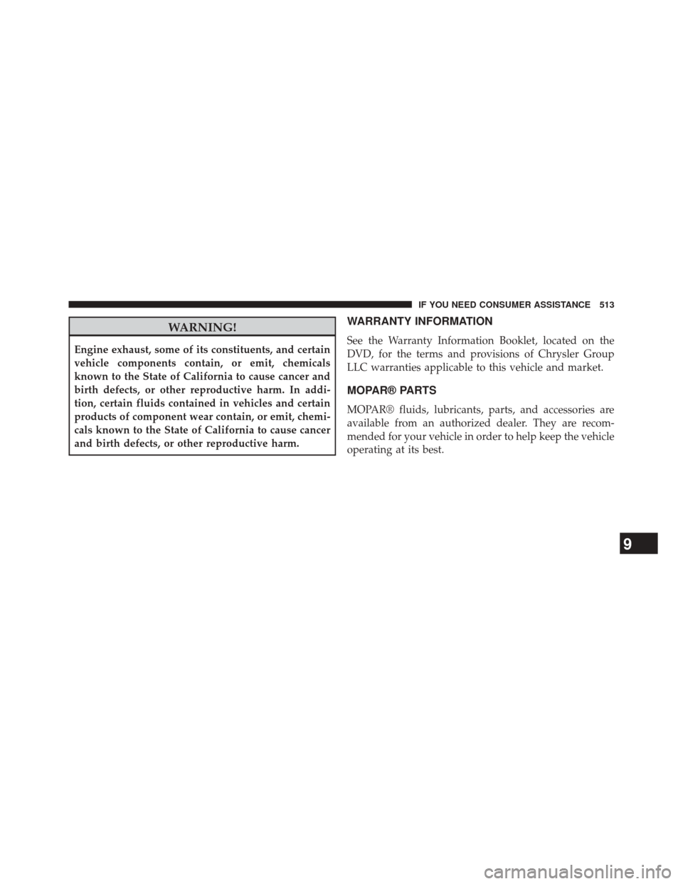 DODGE CHALLENGER 2013 3.G Owners Manual WARNING!
Engine exhaust, some of its constituents, and certain
vehicle components contain, or emit, chemicals
known to the State of California to cause cancer and
birth defects, or other reproductive 