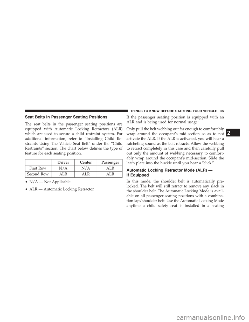 DODGE CHALLENGER 2013 3.G Owners Manual Seat Belts In Passenger Seating Positions
The seat belts in the passenger seating positions are
equipped with Automatic Locking Retractors (ALR)
which are used to secure a child restraint system. For
