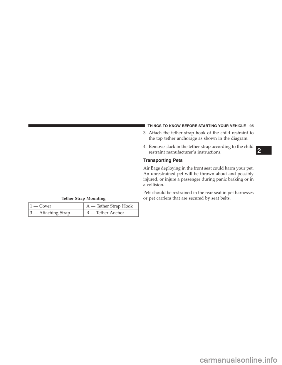 DODGE CHALLENGER 2013 3.G Owners Manual 1 — CoverA — Tether Strap Hook
3 — Attaching Strap B — Tether Anchor 3. Attach the tether strap hook of the child restraint to
the top tether anchorage as shown in the diagram.
4. Remove slack