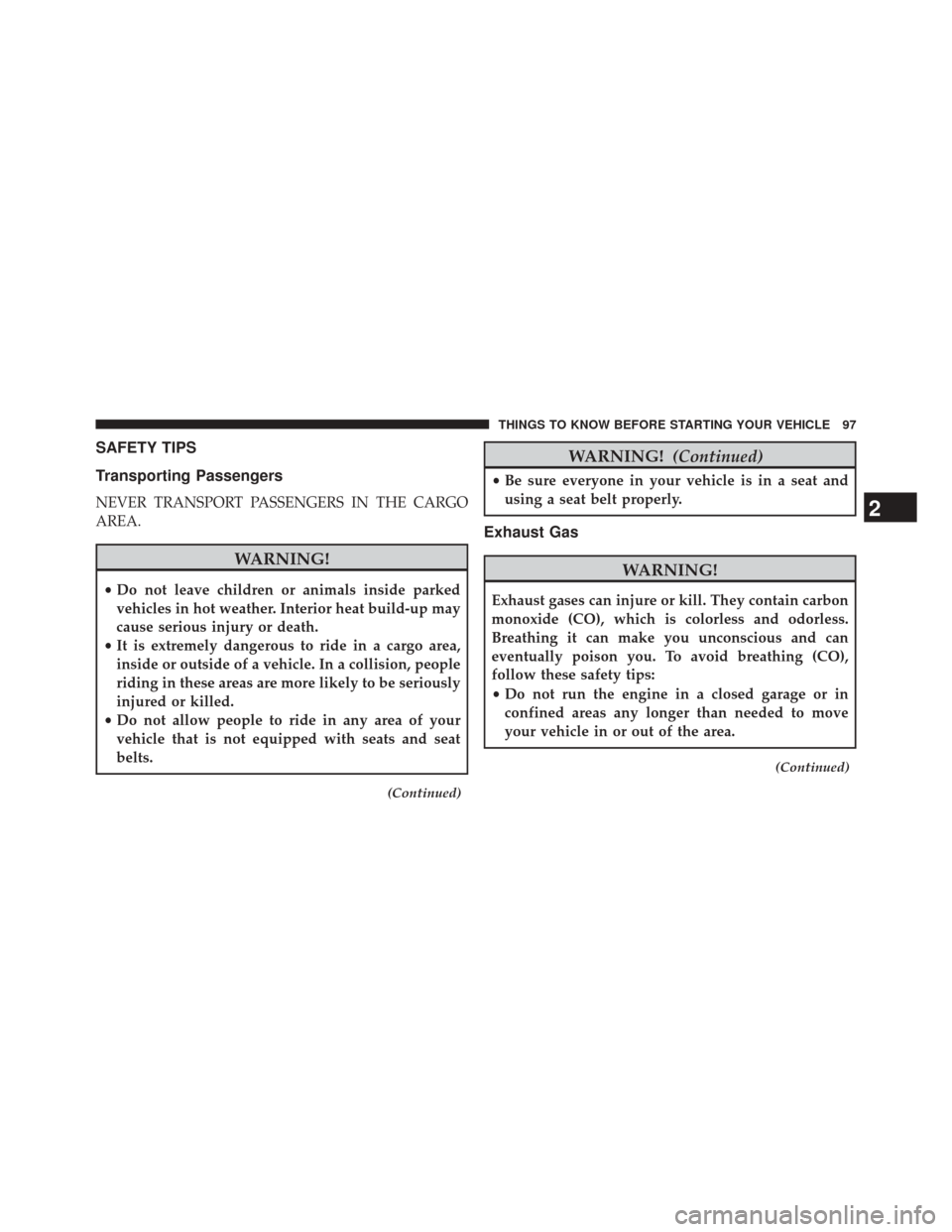 DODGE CHALLENGER 2013 3.G Owners Manual SAFETY TIPS
Transporting Passengers
NEVER TRANSPORT PASSENGERS IN THE CARGO
AREA.
WARNING!
•Do not leave children or animals inside parked
vehicles in hot weather. Interior heat build-up may
cause s