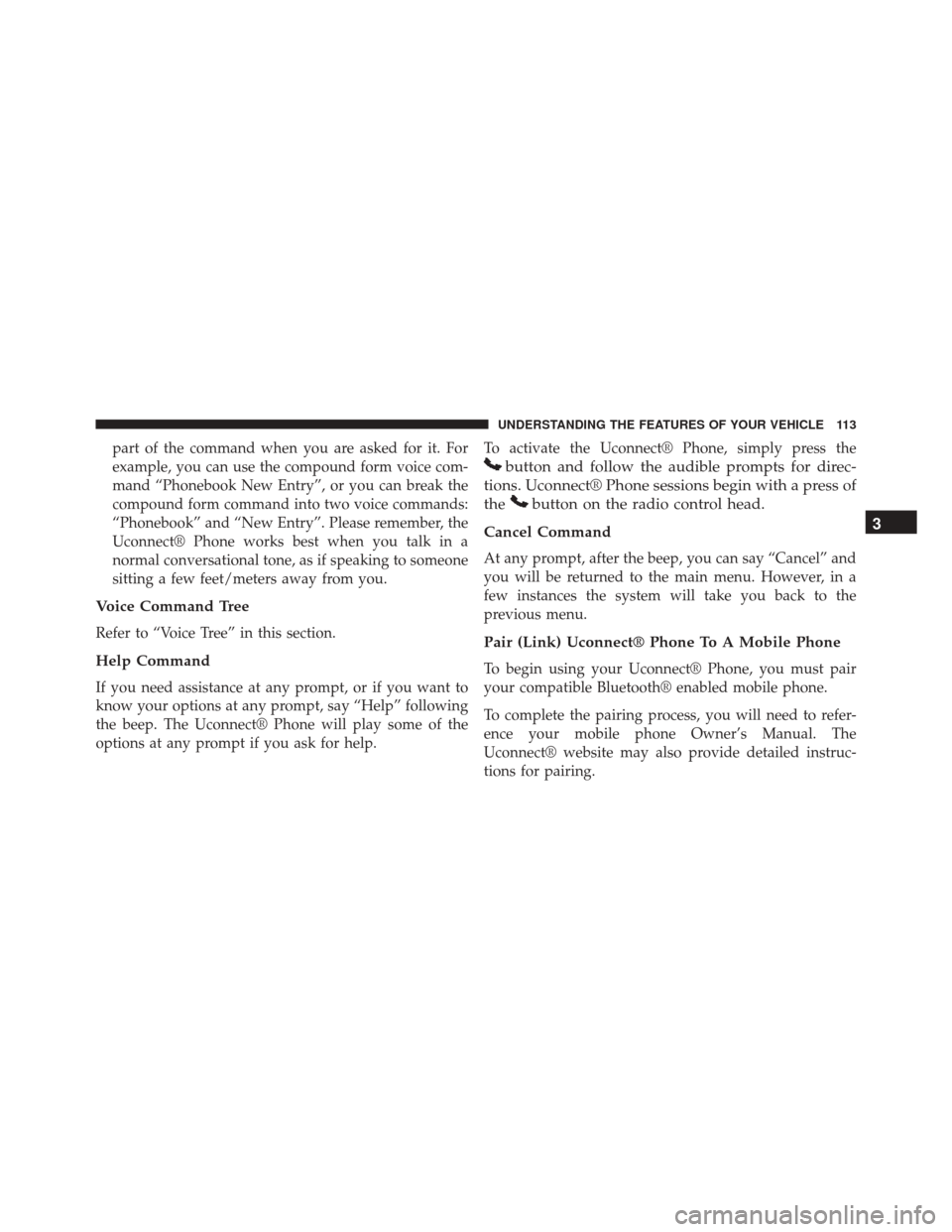 DODGE CHALLENGER SRT 2013 3.G Owners Manual part of the command when you are asked for it. For
example, you can use the compound form voice com-
mand “Phonebook New Entry”, or you can break the
compound form command into two voice commands:
