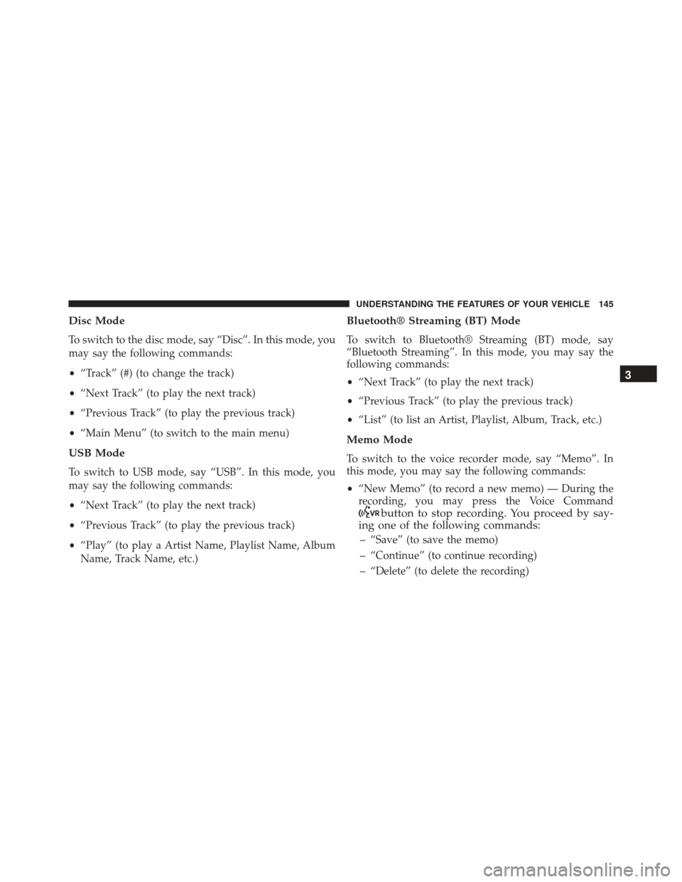 DODGE CHALLENGER SRT 2013 3.G Owners Manual Disc Mode
To switch to the disc mode, say “Disc”. In this mode, you
may say the following commands:
•“Track” (#) (to change the track)
• “Next Track” (to play the next track)
• “Pr