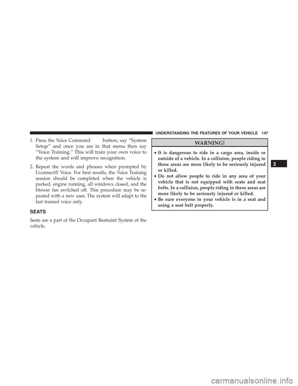 DODGE CHALLENGER SRT 2013 3.G Owners Manual 1. Press the Voice Commandbutton, say “System
Setup” and once you are in that menu then say
“Voice Training.” This will train your own voice to
the system and will improve recognition.
2. Repe