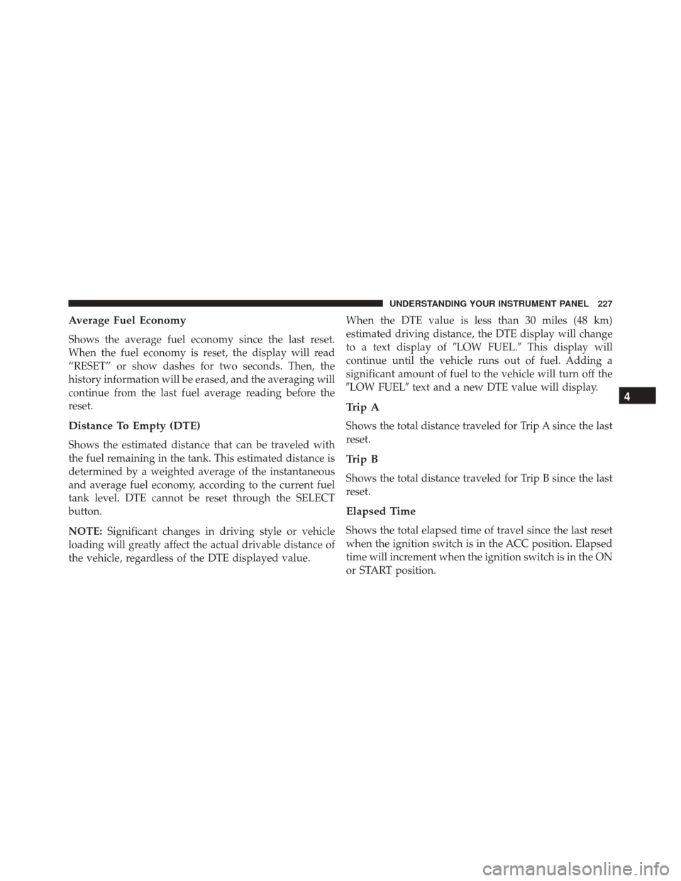 DODGE CHALLENGER SRT 2013 3.G Owners Manual Average Fuel Economy
Shows the average fuel economy since the last reset.
When the fuel economy is reset, the display will read
“RESET” or show dashes for two seconds. Then, the
history informatio
