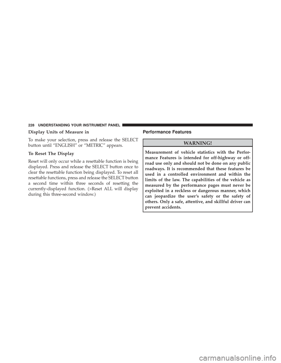 DODGE CHALLENGER SRT 2013 3.G Owners Manual Display Units of Measure in
To make your selection, press and release the SELECT
button until “ENGLISH” or “METRIC” appears.
To Reset The Display
Reset will only occur while a resettable funct