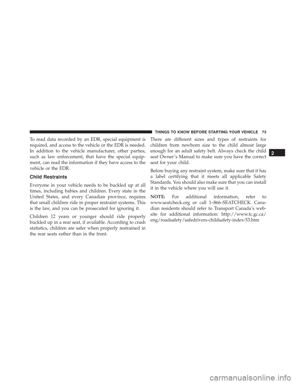 DODGE CHALLENGER SRT 2013 3.G Owners Manual To read data recorded by an EDR, special equipment is
required, and access to the vehicle or the EDR is needed.
In addition to the vehicle manufacturer, other parties,
such as law enforcement, that ha