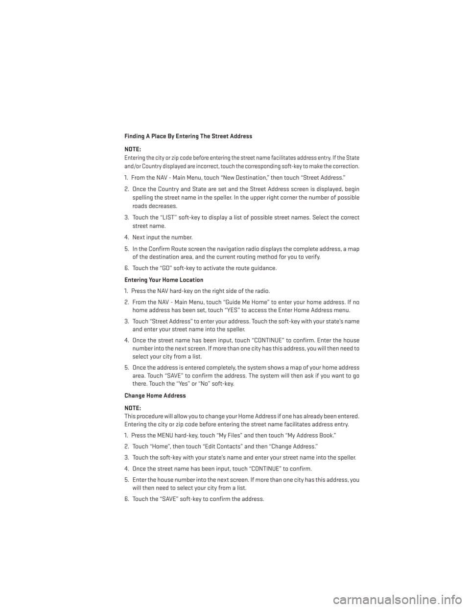 DODGE CHALLENGER 2014 3.G User Guide Finding A Place By Entering The Street Address
NOTE:
Entering the city or zip code before entering the street name facilitates address entry. If the State
and/or Country displayed are incorrect, touch