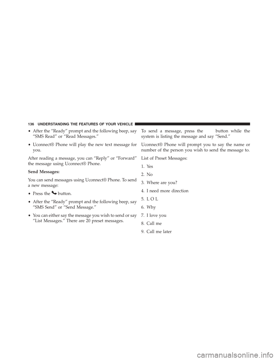 DODGE CHALLENGER 2014 3.G Owners Manual •After the “Ready” prompt and the following beep, say
“SMS Read” or “Read Messages.”
• Uconnect® Phone will play the new text message for
you.
After reading a message, you can “Repl