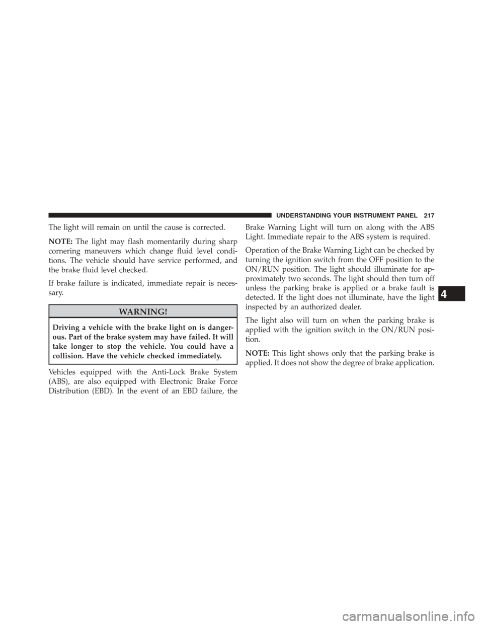 DODGE CHALLENGER 2014 3.G Owners Manual The light will remain on until the cause is corrected.
NOTE:The light may flash momentarily during sharp
cornering maneuvers which change fluid level condi-
tions. The vehicle should have service perf DODGE CHALLENGER 2014 3.G Owners Manual The light will remain on until the cause is corrected.
NOTE:The light may flash momentarily during sharp
cornering maneuvers which change fluid level condi-
tions. The vehicle should have service perf