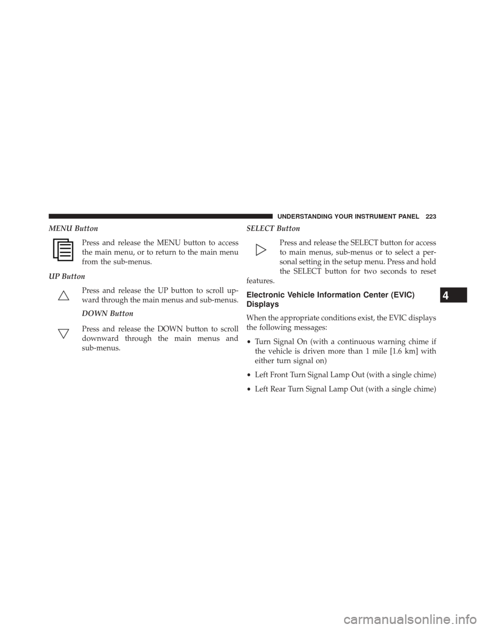 DODGE CHALLENGER 2014 3.G Owners Manual MENU ButtonPress and release the MENU button to access
the main menu, or to return to the main menu
from the sub-menus.
UP Button Press and release the UP button to scroll up-
ward through the main me