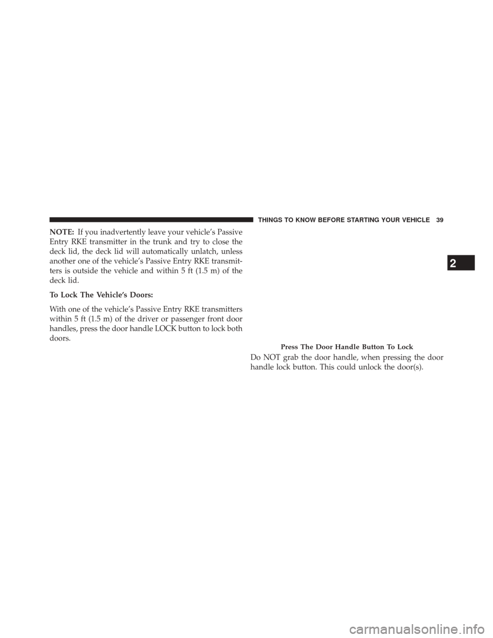 DODGE CHALLENGER 2014 3.G Owners Manual NOTE:If you inadvertently leave your vehicle’s Passive
Entry RKE transmitter in the trunk and try to close the
deck lid, the deck lid will automatically unlatch, unless
another one of the vehicle’