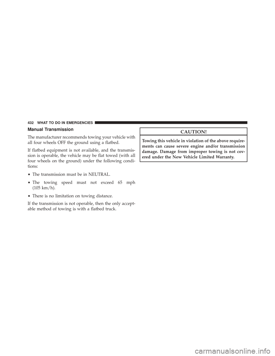 DODGE CHALLENGER 2014 3.G Owners Manual Manual Transmission
The manufacturer recommends towing your vehicle with
all four wheels OFF the ground using a flatbed.
If flatbed equipment is not available, and the transmis-
sion is operable, the 
