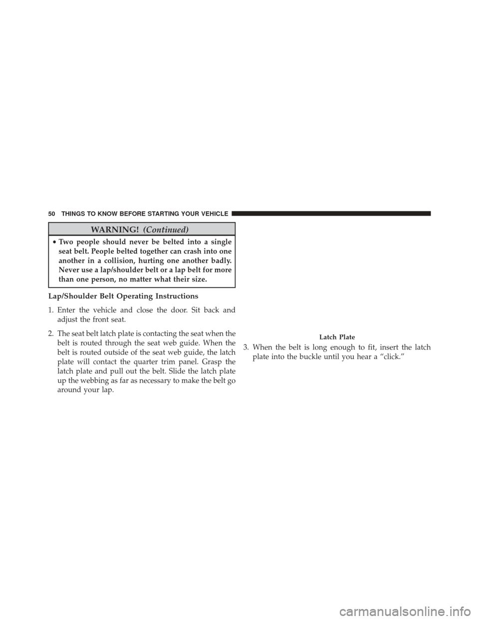DODGE CHALLENGER 2014 3.G Owners Manual WARNING!(Continued)
•Two people should never be belted into a single
seat belt. People belted together can crash into one
another in a collision, hurting one another badly.
Never use a lap/shoulder 