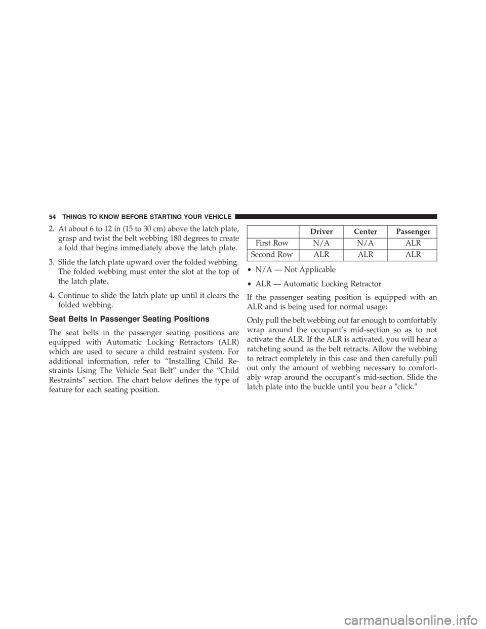 DODGE CHALLENGER 2014 3.G Owners Manual 2. At about 6 to 12 in (15 to 30 cm) above the latch plate,grasp and twist the belt webbing 180 degrees to create
a fold that begins immediately above the latch plate.
3. Slide the latch plate upward DODGE CHALLENGER 2014 3.G Owners Manual 2. At about 6 to 12 in (15 to 30 cm) above the latch plate,grasp and twist the belt webbing 180 degrees to create
a fold that begins immediately above the latch plate.
3. Slide the latch plate upward