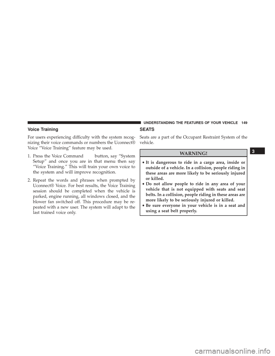 DODGE CHALLENGER SRT 2014 3.G Owners Manual Voice Training
For users experiencing difficulty with the system recog-
nizing their voice commands or numbers the Uconnect®
Voice “Voice Training” feature may be used.
1. Press the Voice Command